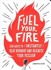 Fuel Your Fire: 200 Ways to Instantly Beat Burnout and Reignite Your Passion